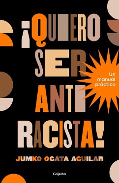 ¡Quiero Ser Antiracista! Un Manual Práctico / I Want to Be an Anti-Racist! a Practical Guide - Ogata Aguilar, Jumko ¡Quiero Ser Antiracista! Un Manual Práctico / I Want to Be an Anti-Racist! a Practical Guide - Ogata Aguilar, Jumko