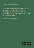 Christian Schools and Scholars; Or, Sketches of Education from the Christian Era to the Council of Trent, In Two Volumes