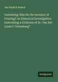 Gutenberg: Was He the Inventor of Printing? an Historical Investigation Embodying a Criticism of Dr. Van Der Linde's 