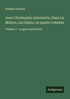 Jean-Christophe; Antoinette, Dans La Maison, Les Amies, en quatre volumes - Rolland, Romain