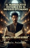 El Manuscrito Invisible en el Imperio Otomano: Una Novela de Fantasía Histórica (eBook, ePUB)
