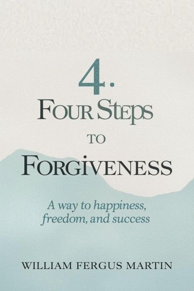 Four Steps to Forgiveness: A Way to Happiness, Freedom and Success (eBook, ePUB)