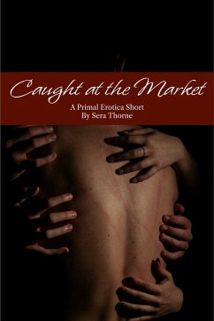 Caught at the Market: A Primal Erotica Short (eBook, ePUB) - Thorne, Sera Caught at the Market: A Primal Erotica Short (eBook, ePUB) - Thorne, Sera