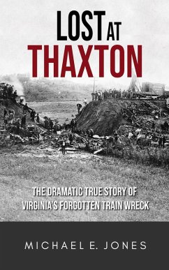 Lost at Thaxton: The Dramatic True Story of Virginia's Forgotten Train Wreck (eBook, ePUB) - Jones, Michael E. Lost at Thaxton: The Dramatic True Story of Virginia's Forgotten Train Wreck (eBook, ePUB) - Jones, Michael E.