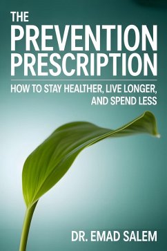 THE PREVENTION PRESCRIPTION: How to Stay Healthier, Live Longer, and Spend Less (eBook, ePUB) - Salem, Emad