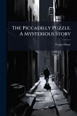 The Piccadilly Puzzle. A Mysterious Story The Piccadilly Puzzle. A Mysterious Story