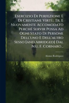 Esercizio Di Perfezione E Di Cristiane VirtÃ¹, Tr. E Nuovamente Accomodato PerchÃ(c) Servir Possa Ad Ogni Stato Di Persone Dell'uno E Dell'altro Sesso [and Abridged] Dal N.u. F. Cornaro... - Rodriguez, Alonso