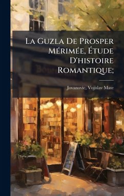La Guzla De Prosper MÃ(c)rimÃ(c)e, Ã‰tude D'histoire Romantique;