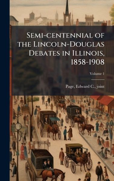 Semi-centennial of the Lincoln-Douglas Debates in Illinois, 1858-1908 Semi-centennial of the Lincoln-Douglas Debates in Illinois, 1858-1908