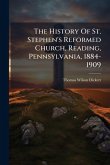 The History Of St. Stephen's Reformed Church, Reading, Pennsylvania, 1884-1909