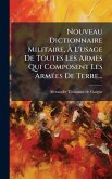 Nouveau Dictionnaire Militaire, Ã€ L'usage De Toutes Les Armes Qui Composent Les ArmÃ(c)es De Terre...