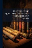 One Thousand Questions On The Old Testament, By A Teacher One Thousand Questions On The Old Testament, By A Teacher
