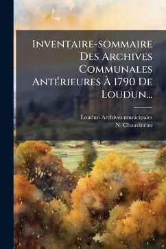 Inventaire-sommaire Des Archives Communales AntÃ(c)rieures Ã€ 1790 De Loudun... - Municipales, Loudun Archives; Chauvineau, N.