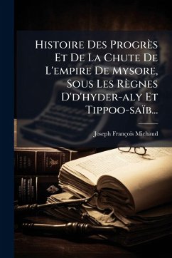 Cover Histoire Des Progrès Et De La Chute De L'empire De Mysore, Sous Les Règnes D'd'hyder-aly Et Tippoo-saïb...