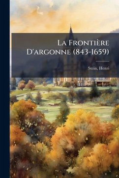 La Frontière D'argonne (843-1659) - Stein, Henri
