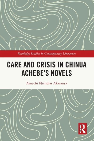 Care and Crisis in Chinua Achebe's Novels Care and Crisis in Chinua Achebe's Novels