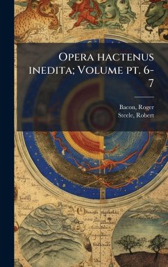 Opera hactenus inedita; Volume pt. 6-7 - Bacon, Roger; Robert, Steele