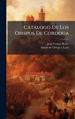Catàlogo De Los Obispos De Cordoua - Bravo, Juan Gãmez Catàlogo De Los Obispos De Cordoua - Bravo, Juan Gãmez