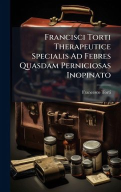 Francisci Torti Therapeutice Specialis Ad Febres Quasdam Perniciosas Inopinato - Torti, Francesco