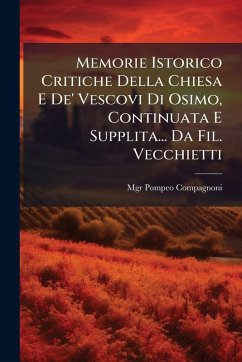 Memorie Istorico Critiche Della Chiesa E De' Vescovi Di Osimo, Continuata E Supplita... Da Fil. Vecchietti - Compagnoni, Mgr Pompeo