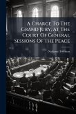 A Charge To The Grand Jury, At The Court Of General Sessions Of The Peace