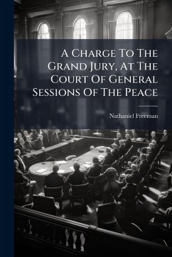 A Charge To The Grand Jury, At The Court Of General Sessions Of The Peace - Freeman, Nathaniel A Charge To The Grand Jury, At The Court Of General Sessions Of The Peace - Freeman, Nathaniel