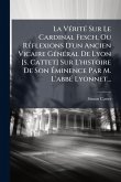 La VÃ(c)ritÃ(c) Sur Le Cardinal Fesch, Ou RÃ(c)flexions D'un Ancien Vicaire GÃ(c)nÃ(c)ral De Lyon [s. Cattet] Sur L'histoire De Son Ã‰minence Par M. L'abbÃ(c) Lyonnet...