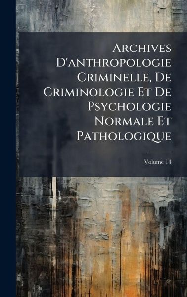 Archives D'anthropologie Criminelle, De Criminologie Et De Psychologie Normale Et Pathologique Archives D'anthropologie Criminelle, De Criminologie Et De Psychologie Normale Et Pathologique