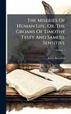 The Miseries Of Human Life, Or, The Groans Of Timothy Testy And Samuel Sensitive The Miseries Of Human Life, Or, The Groans Of Timothy Testy And Samuel Sensitive