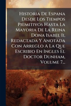 Historia De Espana Desde Los Tiempos Primitivos Hasta La Mayoria De La Reina Dona Isabel Ii, Redactada Y Anotada Con Arreglo A La Que Escribio En Ingles El Doctor Dunham, Volume 7... - Anonymous Historia De Espana Desde Los Tiempos Primitivos Hasta La Mayoria De La Reina Dona Isabel Ii, Redactada Y Anotada Con Arreglo A La Que Escribio En Ingles El Doctor Dunham, Volume 7... - Anonymous