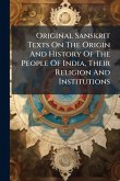 Original Sanskrit Texts On The Origin And History Of The People Of India, Their Religion And Institutions Original Sanskrit Texts On The Origin And History Of The People Of India, Their Religion And Institutions