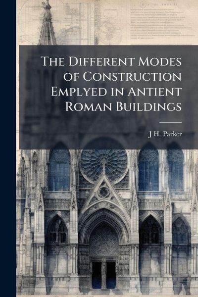 The Different Modes of Construction Emplyed in Antient Roman Buildings The Different Modes of Construction Emplyed in Antient Roman Buildings