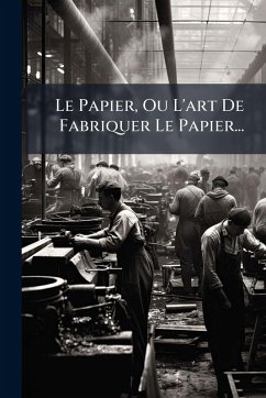 Le Papier, Ou L'art De Fabriquer Le Papier... - Anonymous