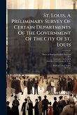 St. Louis, A Preliminary Survey Of Certain Departments Of The Government Of The City Of St. Louis