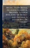 Begin. . To His Royal Highness Monsieur, Brother To Louis Xviii, King Of France And Navarre A Letter By C. De Thierry
