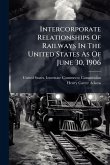 Intercorporate Relationships Of Railways In The United States As Of June 30, 1906