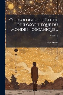 Cosmologie, ou, Ã‰tude philosophieque du monde inorganique .. - Nys, Dã(c)Sirã(c)