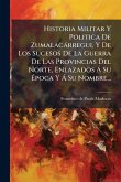Historia Militar Y Politica De Zumalacàrregui, Y De Los Sucesos De La Guerra De Las Provincias Del Norte, Enlazados Ã Su Ã‰poca Y Ã Su Nombre...
