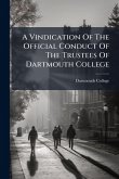 A Vindication Of The Official Conduct Of The Trustees Of Dartmouth College A Vindication Of The Official Conduct Of The Trustees Of Dartmouth College