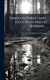 Through Forest and Field With Fred S. Robbins ..