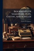Biographies Of Shakspeare, Pope, Goethe, And Schiller Biographies Of Shakspeare, Pope, Goethe, And Schiller