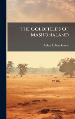 The Goldfields Of Mashonaland - Sawyer, Arthur Robert The Goldfields Of Mashonaland - Sawyer, Arthur Robert