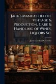 Jack's Manual on the Vintage & Production, Care & Handling of Wines, Liquors &c.