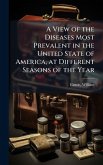 A View of the Diseases Most Prevalent in the United State of America, at Different Seasons of the Year A View of the Diseases Most Prevalent in the United State of America, at Different Seasons of the Year
