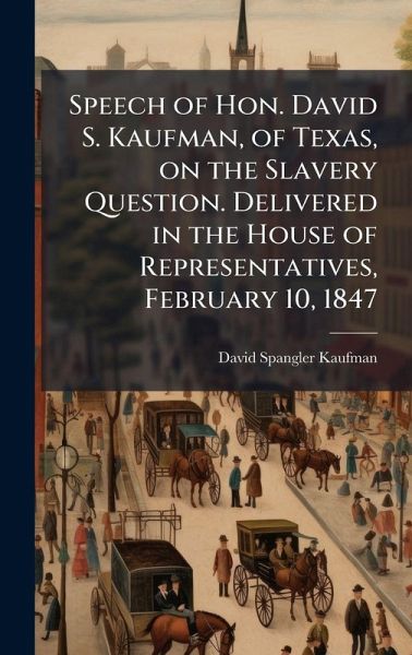 Speech of Hon. David S. Kaufman, of Texas, on the Slavery Question. Delivered in the House of Representatives, February 10, 1847