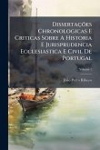 DissertaçÃµes Chronologicas E Criticas Sobre A Historia E Jurisprudencia Ecclesiastica E Civil De Portugal