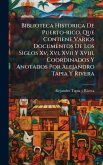 Biblioteca Historica De Puerto-rico, Que Contiene Varios Documentos De Los Siglos Xv, Xvi, Xvii Y Xviii, Coordinados Y Anotados Por Alejandro Tapia Y Rivera Biblioteca Historica De Puerto-rico, Que Contiene Varios Documentos De Los Siglos Xv, Xvi, Xvii Y Xviii, Coordinados Y Anotados Por Alejandro Tapia Y Rivera