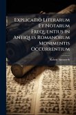 Explicatio Literarum Et Notarum Frequentius in Antiquis Romanorum Monimentis Occurrentium Explicatio Literarum Et Notarum Frequentius in Antiquis Romanorum Monimentis Occurrentium