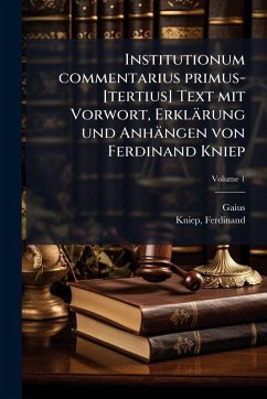 Institutionum commentarius primus-[tertius] Text mit Vorwort, Erklärung und Anhängen von Ferdinand Kniep - Gaius; Kniep, Ferdinand