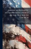 American Loyalty; an Address Delivered in the Old South Church American Loyalty; an Address Delivered in the Old South Church